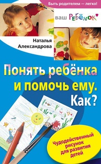 Обложка книги Понять ребенка и помочь ему. Как? Чудодейственный рисунок для развития детей