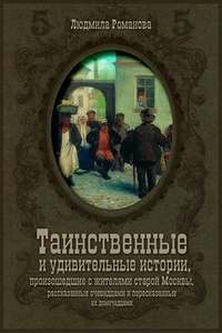 Обложка для книги Таинственные и удивительные истории, произошедшие с жителями старой Москвы, рассказанные очевидцами и