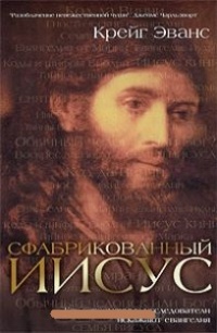 Обложка книги Сфабрикованный Иисус. Как современные исследователи искажают евангелия