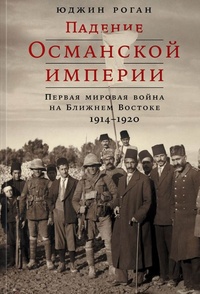 Обложка книги Падение Османской империи. Первая мировая война на Ближнем Востоке, 1914-1920