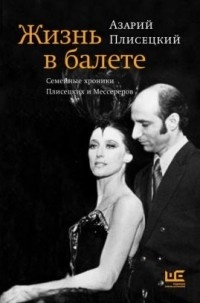 Обложка книги Жизнь в балете. Семейные хроники Плисецких и Мессереров